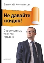 Евгений Колотилов - Не давайте скидок! Современные техники продаж