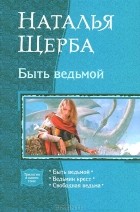 Наталья Щерба - Быть ведьмой (сборник)