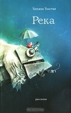 Татьяна Толстая - Река (сборник)