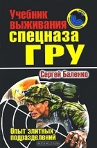 Сергей Баленко - Учебник выживания спецназа ГРУ. Опыт элитных подразделений