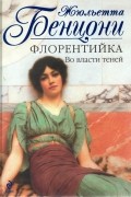 Жюльетта Бенцони - Флорентийка. Во власти теней