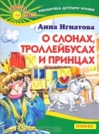 Анна Игнатова - О слонах, троллейбусах и принцах