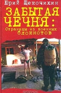 Юрий Щекочихин - Забытая Чечня. Страницы из военных блокнотов