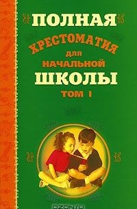  - Полная хрестоматия для начальной школы. В 2 томах. Том 1