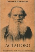 Георгий Николаев - Астапово. Последние дни Льва Толстого