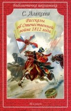 Сергей Алексеев - Рассказы об Отечественной войне 1812 года (сборник)