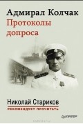 Александр Колчак - Адмирал Колчак. Протоколы допроса