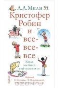 Алан Александер Милн - Кристофер Робин и все-все-все. Когда мы были еще маленькие