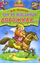 Александр Пушкин - Там на неведомых дорожках... (сборник)