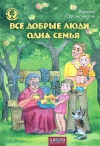 Василий Сухомлинский - Все добрые люди - одна семья