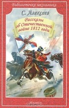 Сергей Алексеев - Рассказы об Отечественной войне 1812 года (сборник)