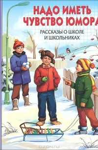  - Надо иметь чувство юмора. Рассказы о школе и школьниках (сборник)