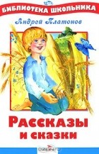 Андрей Платонов - Рассказы и сказки (сборник)