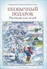  Священник Дионисий Каменщиков - Необычный подарок. Рассказы для детей (сборник)