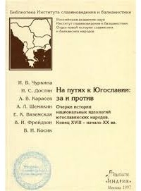  - На путях к Югославии: за и против. Очерки истории национальных идеологий югославянских народов.