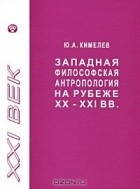 Юрий Кимелев - Западная философская антропология на рубеже XX-XXI вв.