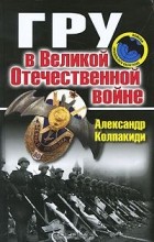 Александр Колпакиди - ГРУ в Великой Отечественной войне