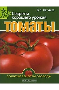 Владислав Фатьянов - Томаты. Секреты хорошего урожая