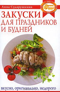 Анна Сударушкина - Закуски для праздников и будней. Вкусно, оригинально, недорого