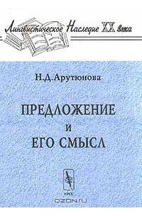 Н. Д. Арутюнова - Предложение и его смысл (логико-семантические проблемы)