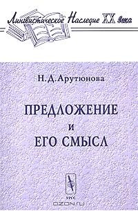 Н. Д. Арутюнова - Предложение и его смысл (логико-семантические проблемы)