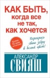 Александр Свияш - Как быть, когда все не так, как хочется