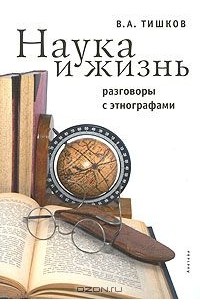 Валерий Тишков - Наука и жизнь. Разговоры с этнографами