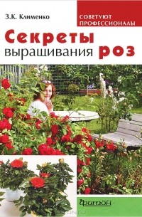 Зинаида Клименко - Секреты выращивания роз