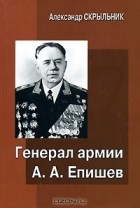 Александр Скрыльник - Генерал армии А. А. Епишев