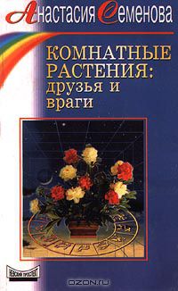 Анастасия Семенова - Комнатные растения: друзья и враги