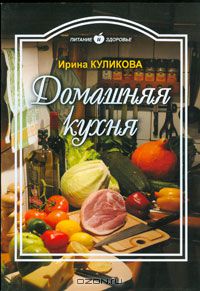 Ирина Куликова - Домашняя кухня