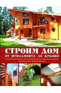 Строим дом от фундамента до крыши