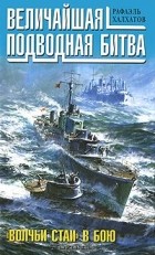 Рафаэль Халхатов - Величайшая подводная битва. &quot;Волчьи стаи&quot; в бою