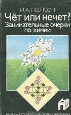 Илья Леенсон - Чет или нечет? Занимательные очерки по химии