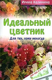 Ирина Калинина - Идеальный цветник. Для тех, кому некогда