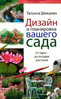Татьяна Шиканян - Дизайн и планировка вашего сада