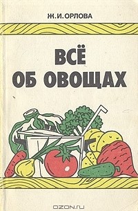 Ж. И. Орлова - Все об овощах