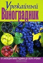  - Урожайный виноградник. От закладки виноградника до сбора урожая