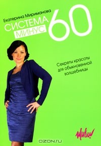 Екатерина Мириманова - Система минус 60. Секреты красоты для обыкновенной волшебницы