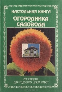Октябрина Ганичкина, Александр Ганичкин - Настольная книга огородника и садовода