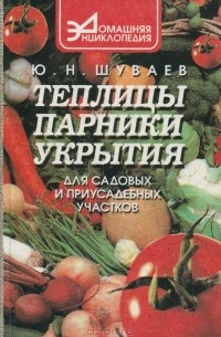 Юрий Шуваев - Теплицы, парники, укрытия для садовых и приусадебных участков