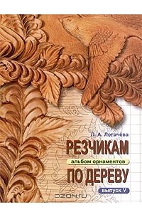 Лариса Логачева - Резчикам по дереву. Альбом орнаментов. Выпуск V