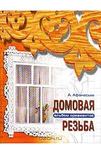 Александр Афанасьев - Домовая резьба. Альбом орнаментов