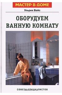 Ульрих Вайс - Оборудуем ванную комнату. Советы специалистов