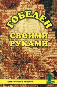 Валентина Шичанина - Гобелен своими руками. Практическое пособие