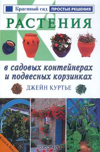 Джейн Куртье - Растения в садовых контейнерах и подвесных корзинках