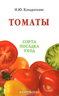 Ирина Кондратьева - Томаты. Сорта, посадка, уход