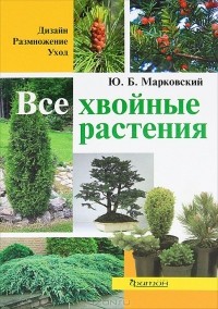 Ю. Б. Марковский - Все хвойные растения