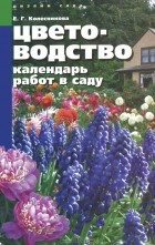 Елена Колесникова - Цветоводство. Календарь работ в саду