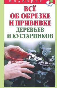 Виктор Горбунов - Все об обрезке и прививке деревьев и кустарников